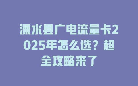 溧水县广电流量卡2025年怎么选？超全攻略来了