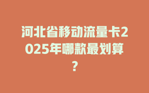 河北省移动流量卡2025年哪款最划算？