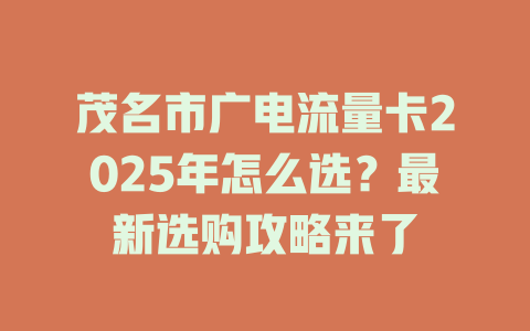 茂名市广电流量卡2025年怎么选？最新选购攻略来了