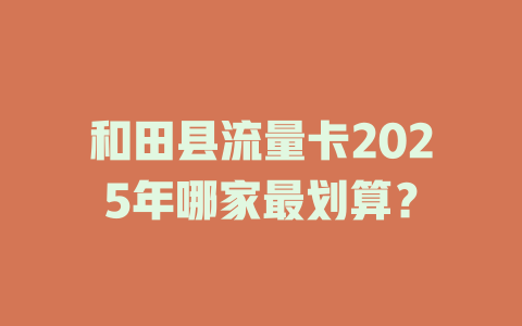 和田县流量卡2025年哪家最划算？