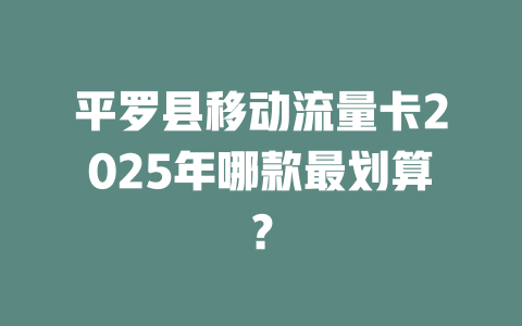 平罗县移动流量卡2025年哪款最划算？