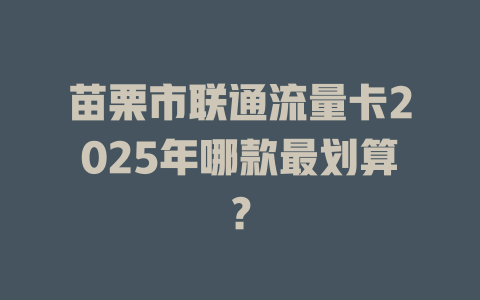 苗栗市联通流量卡2025年哪款最划算？