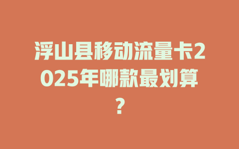 浮山县移动流量卡2025年哪款最划算？