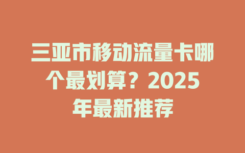 三亚市移动流量卡哪个最划算？2025年最新推荐