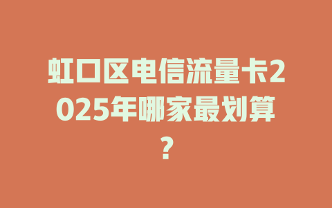 虹口区电信流量卡2025年哪家最划算？