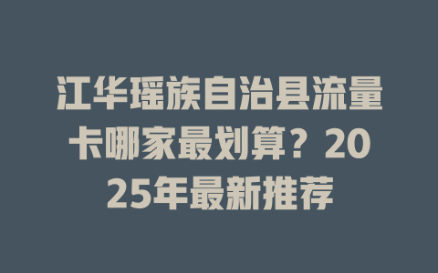 江华瑶族自治县流量卡哪家最划算？2025年最新推荐