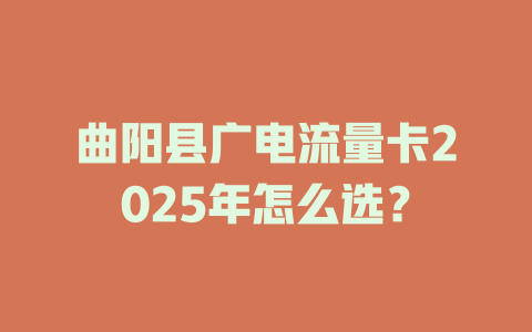 曲阳县广电流量卡2025年怎么选？