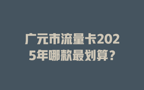 广元市流量卡2025年哪款最划算？