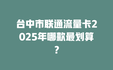 台中市联通流量卡2025年哪款最划算？