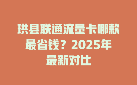 珙县联通流量卡哪款最省钱？2025年最新对比