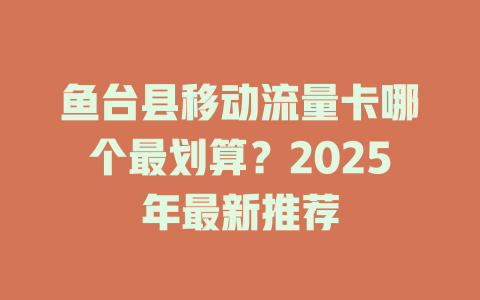 鱼台县移动流量卡哪个最划算？2025年最新推荐