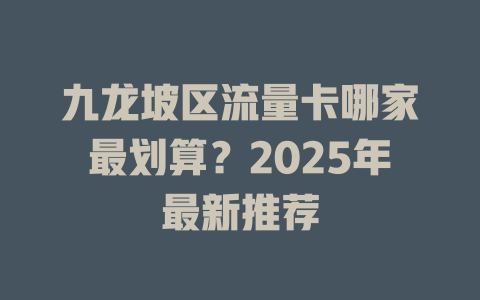 九龙坡区流量卡哪家最划算？2025年最新推荐