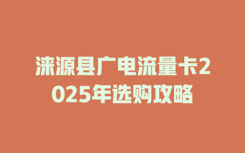 涞源县广电流量卡2025年选购攻略