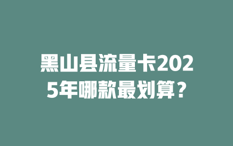 黑山县流量卡2025年哪款最划算？