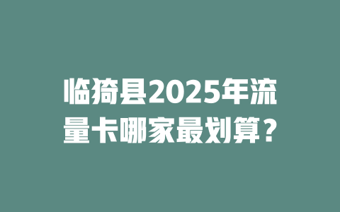 临猗县2025年流量卡哪家最划算？