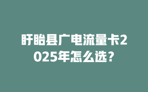 盱眙县广电流量卡2025年怎么选？
