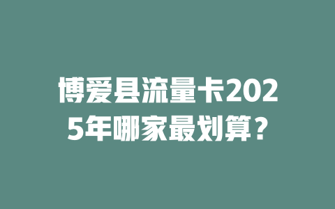 博爱县流量卡2025年哪家最划算？