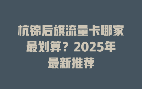 杭锦后旗流量卡哪家最划算？2025年最新推荐