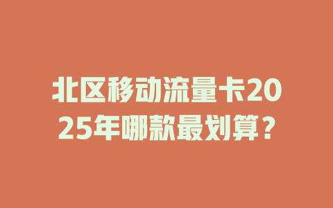北区移动流量卡2025年哪款最划算？