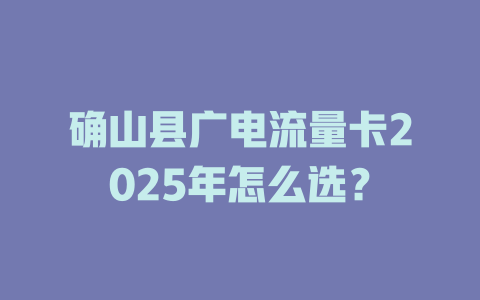 确山县广电流量卡2025年怎么选？