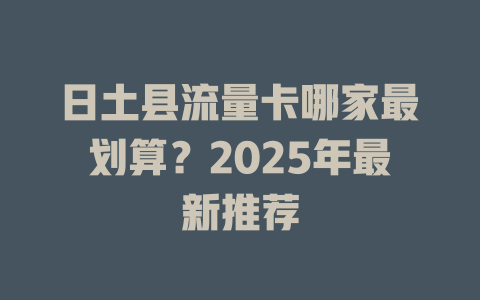 日土县流量卡哪家最划算？2025年最新推荐