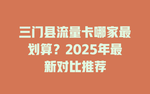 三门县流量卡哪家最划算？2025年最新对比推荐
