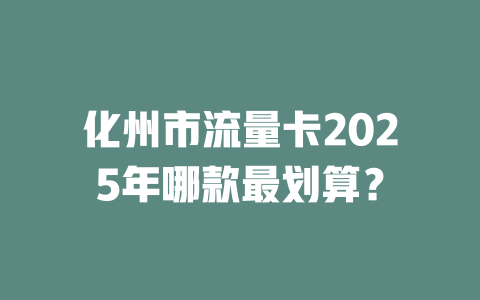 化州市流量卡2025年哪款最划算？