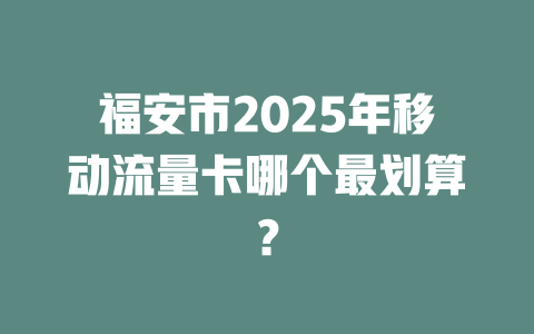 福安市2025年移动流量卡哪个最划算？