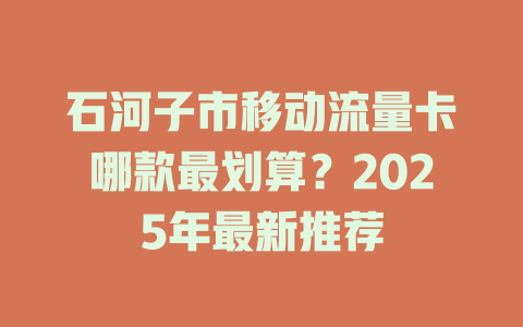石河子市移动流量卡哪款最划算？2025年最新推荐