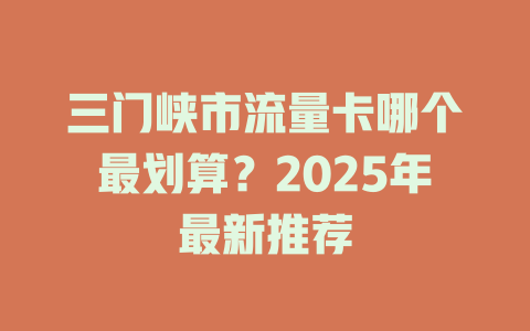 三门峡市流量卡哪个最划算？2025年最新推荐