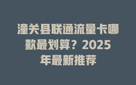 潼关县联通流量卡哪款最划算？2025年最新推荐