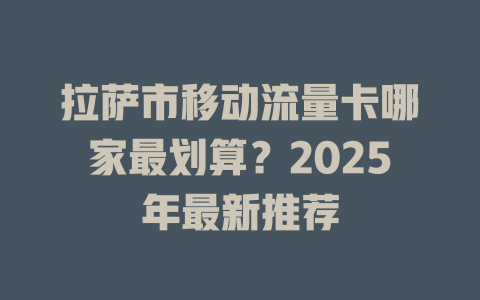 拉萨市移动流量卡哪家最划算？2025年最新推荐