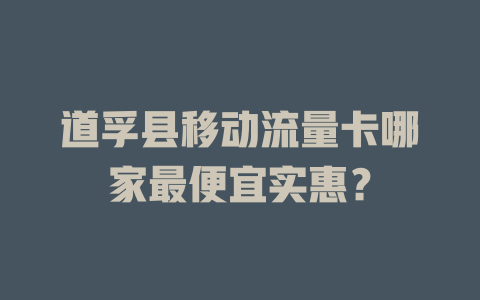 道孚县移动流量卡哪家最便宜实惠？