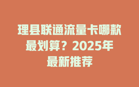 理县联通流量卡哪款最划算？2025年最新推荐