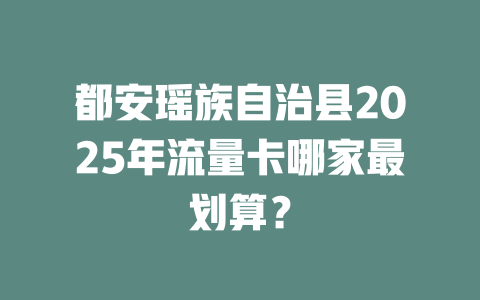 都安瑶族自治县2025年流量卡哪家最划算？