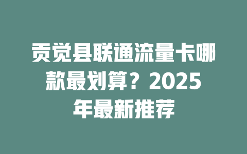 贡觉县联通流量卡哪款最划算？2025年最新推荐