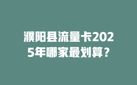 濮阳县流量卡2025年哪家最划算？
