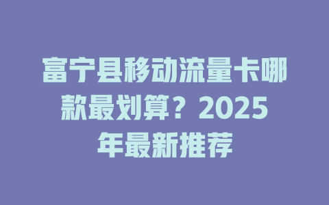 富宁县移动流量卡哪款最划算？2025年最新推荐