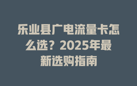 乐业县广电流量卡怎么选？2025年最新选购指南