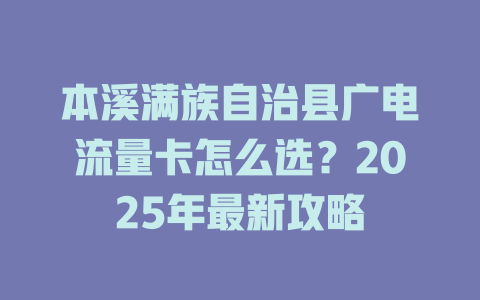 本溪满族自治县广电流量卡怎么选？2025年最新攻略