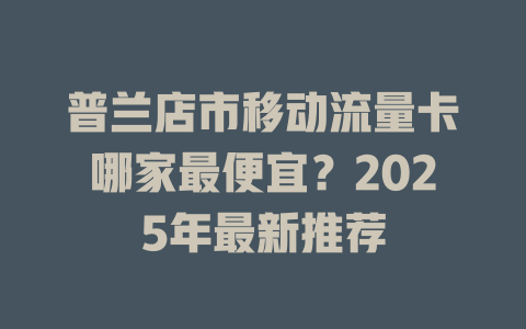 普兰店市移动流量卡哪家最便宜？2025年最新推荐