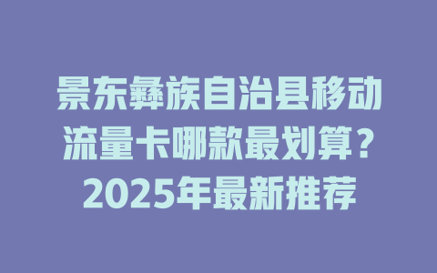 景东彝族自治县移动流量卡哪款最划算？2025年最新推荐