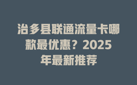 治多县联通流量卡哪款最优惠？2025年最新推荐