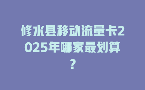 修水县移动流量卡2025年哪家最划算？