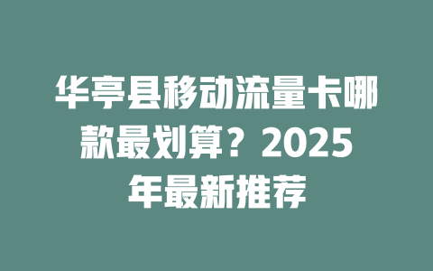 华亭县移动流量卡哪款最划算？2025年最新推荐