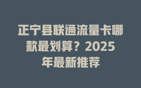 正宁县联通流量卡哪款最划算？2025年最新推荐