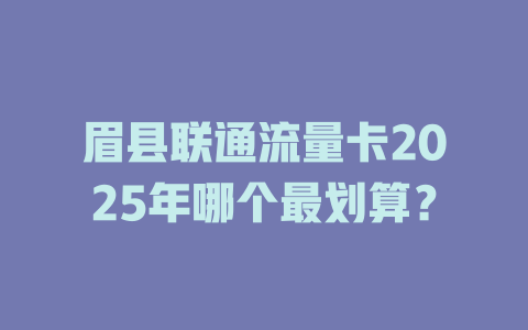 眉县联通流量卡2025年哪个最划算？