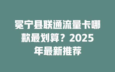 冕宁县联通流量卡哪款最划算？2025年最新推荐