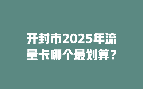 开封市2025年流量卡哪个最划算？