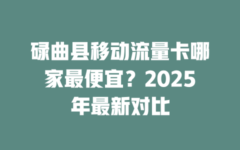 碌曲县移动流量卡哪家最便宜？2025年最新对比